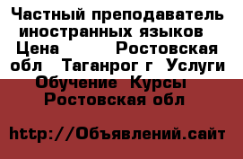 Частный преподаватель иностранных языков › Цена ­ 300 - Ростовская обл., Таганрог г. Услуги » Обучение. Курсы   . Ростовская обл.